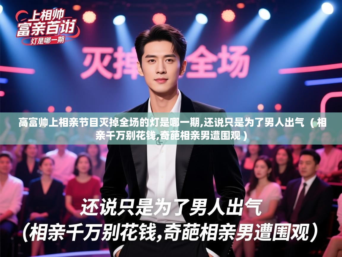  高富帅上相亲节目灭掉全场的灯是哪一期,还说只是为了男人出气  ( 相亲千万别花钱,奇葩相亲男遭围观 )
