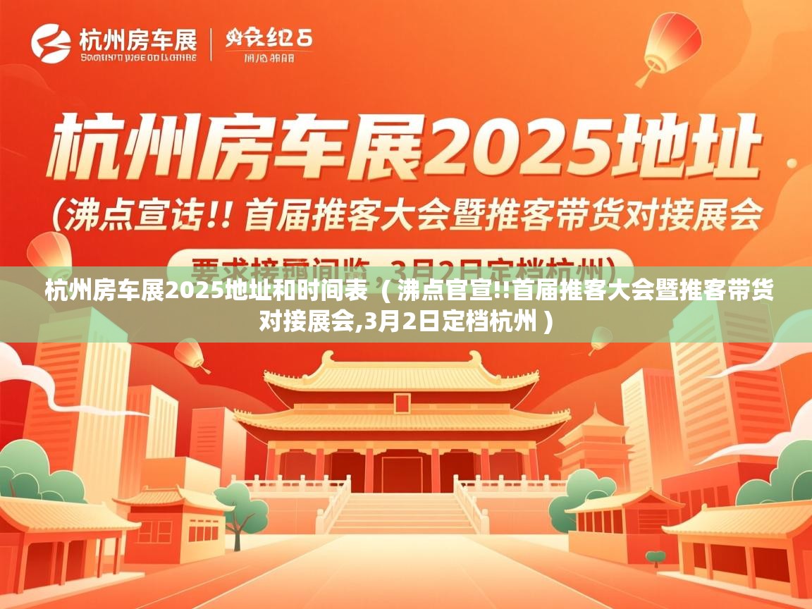 杭州房车展2025地址和时间表 ( 沸点官宣!!首届推客大会暨推客带货对接展会,3月2日定档杭州 ) 杭州房车展2025地址和时间表 ( 沸点官宣!!首届推客大会暨推客带货对接展会,3月2日定档杭州 )