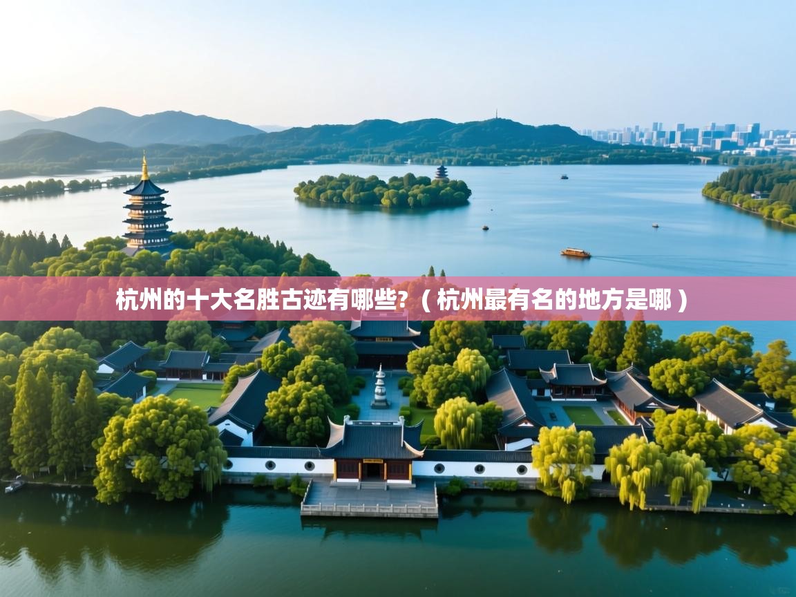  杭州的十大名胜古迹有哪些?  ( 杭州最有名的地方是哪 )