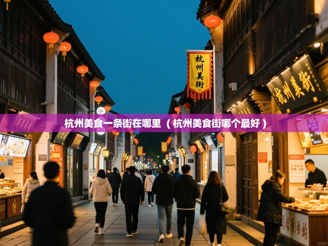 杭州美食一条街在哪里 ( 杭州美食街哪个最好 ) 杭州美食一条街在哪里 ( 杭州美食街哪个最好 )