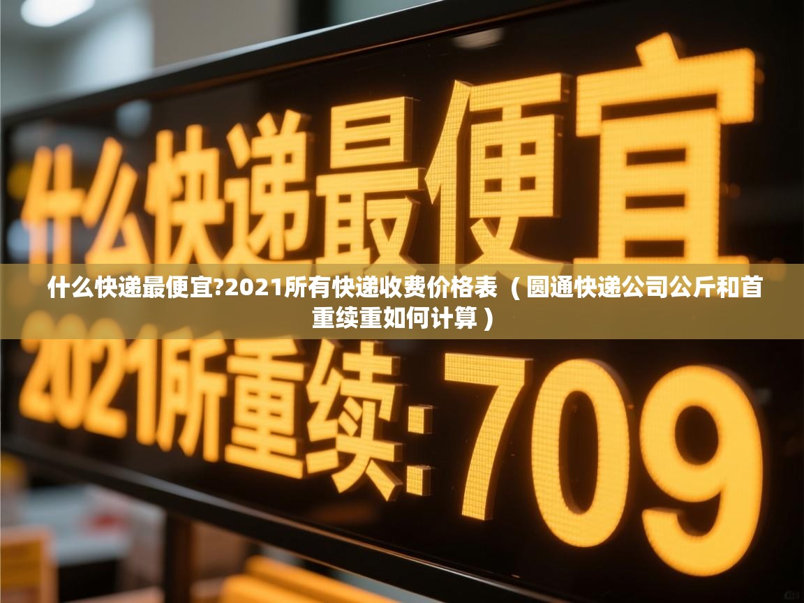  什么快递最便宜?2021所有快递收费价格表  ( 圆通快递公司公斤和首重续重如何计算 )