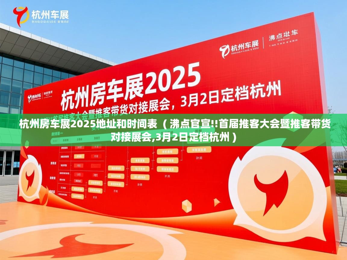  杭州房车展2025地址和时间表  ( 沸点官宣!!首届推客大会暨推客带货对接展会,3月2日定档杭州 )