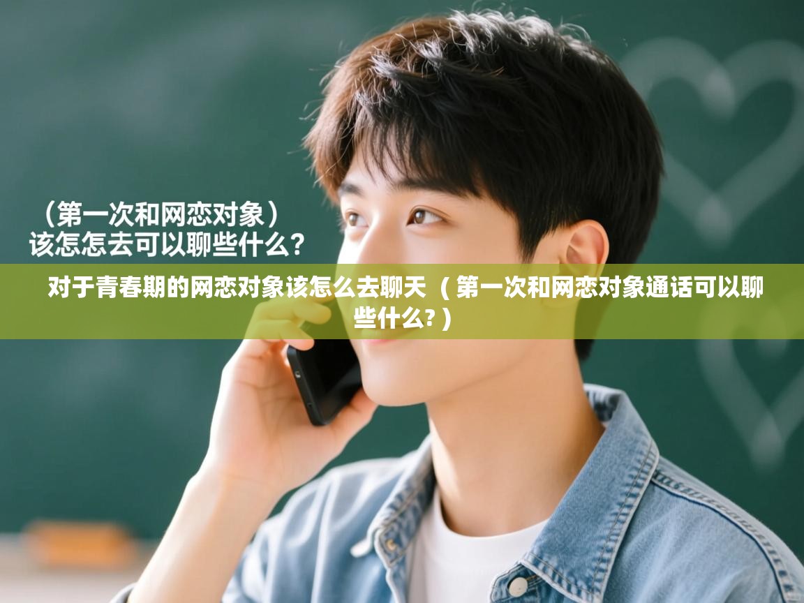  对于青春期的网恋对象该怎么去聊天  ( 第一次和网恋对象通话可以聊些什么? )