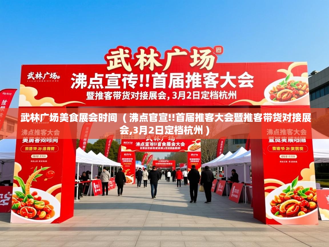  武林广场美食展会时间  ( 沸点官宣!!首届推客大会暨推客带货对接展会,3月2日定档杭州 )