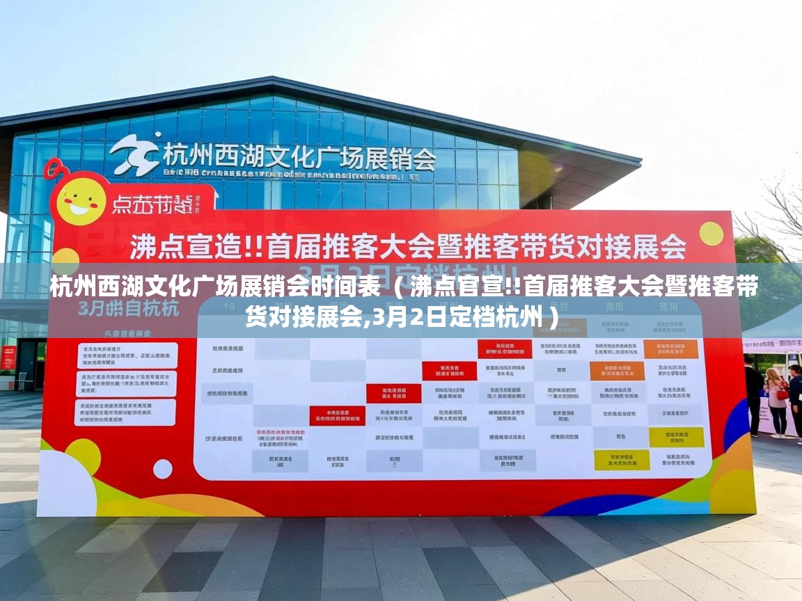  杭州西湖文化广场展销会时间表  ( 沸点官宣!!首届推客大会暨推客带货对接展会,3月2日定档杭州 )