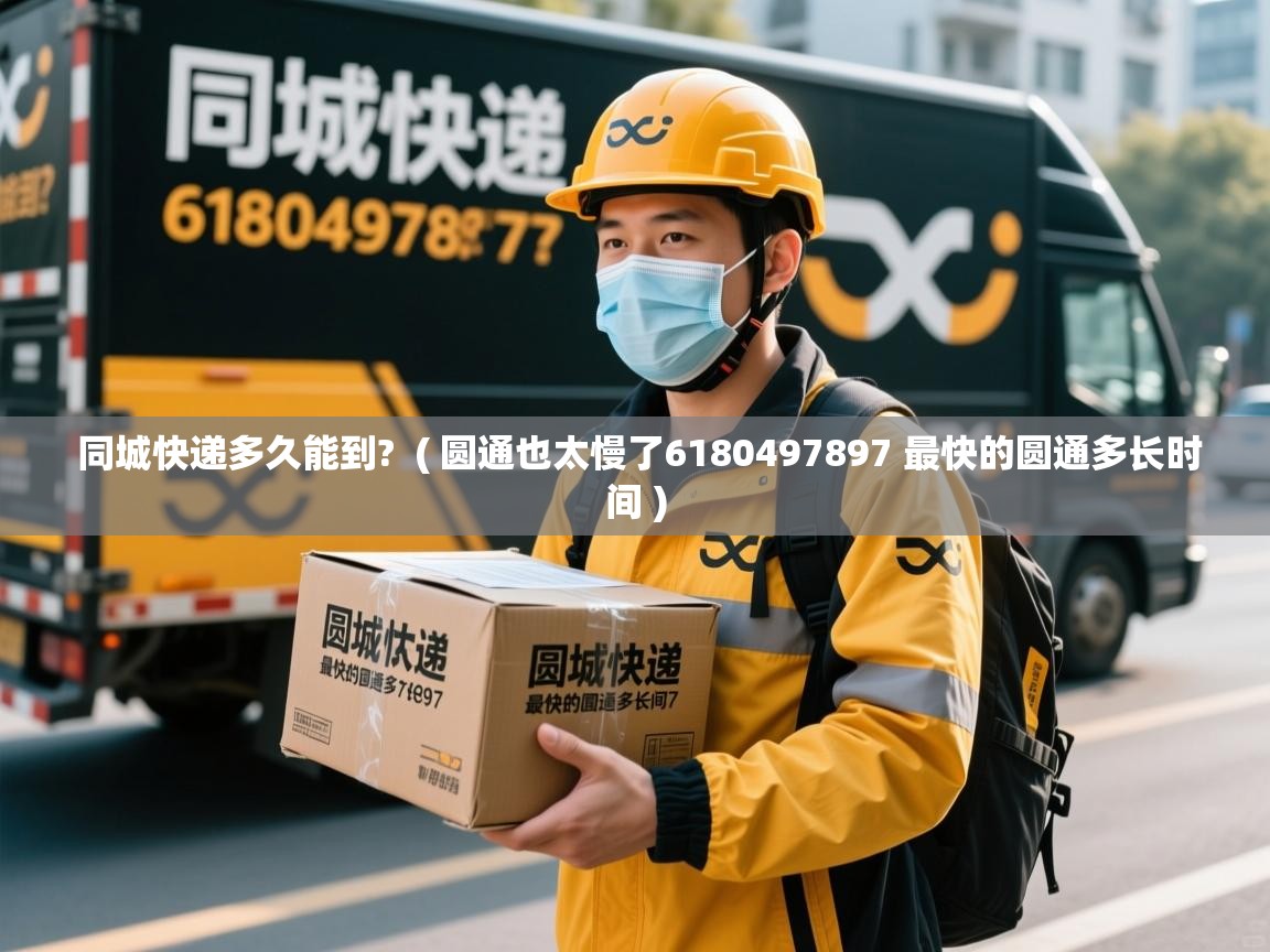  同城快递多久能到?  ( 圆通也太慢了6180497897 最快的圆通多长时间 )