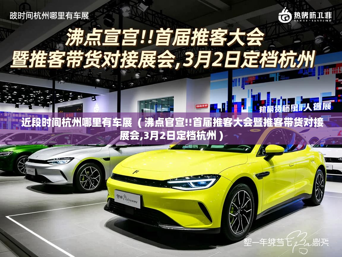  近段时间杭州哪里有车展  ( 沸点官宣!!首届推客大会暨推客带货对接展会,3月2日定档杭州 )