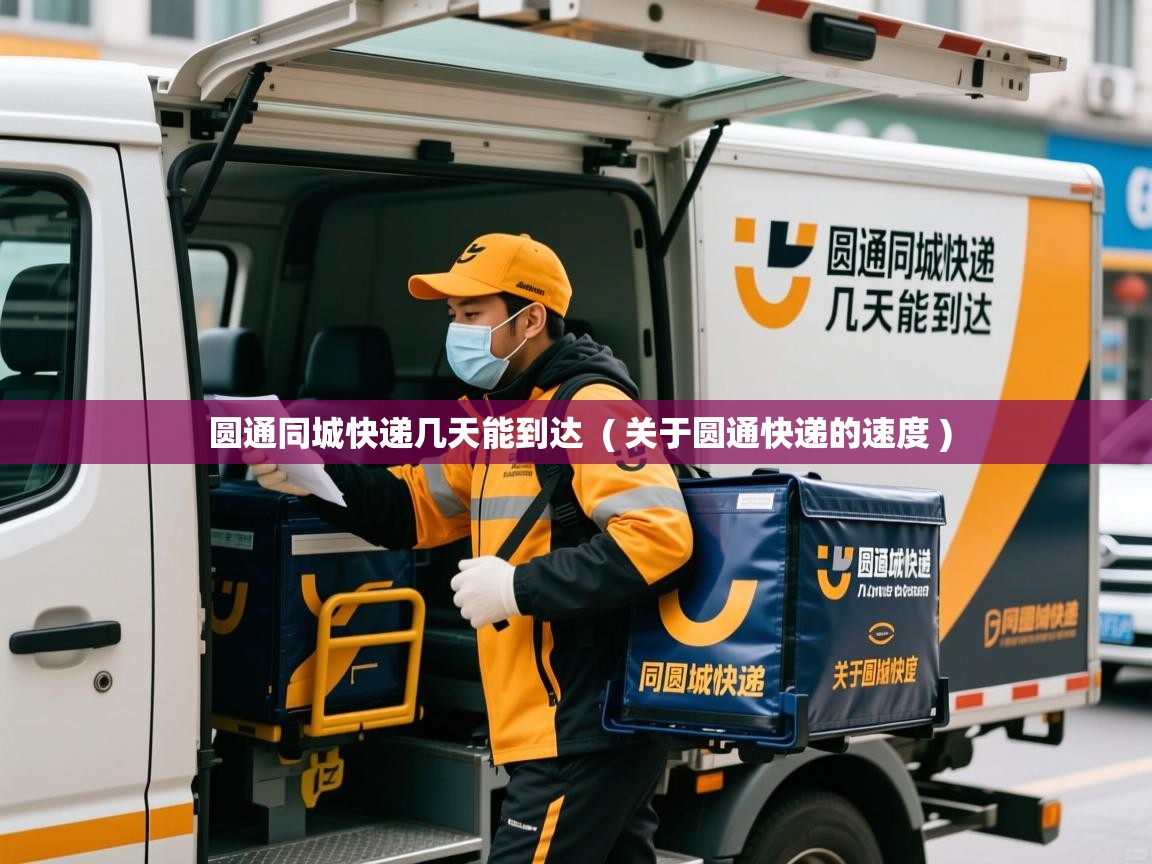  圆通同城快递几天能到达  ( 关于圆通快递的速度 )
