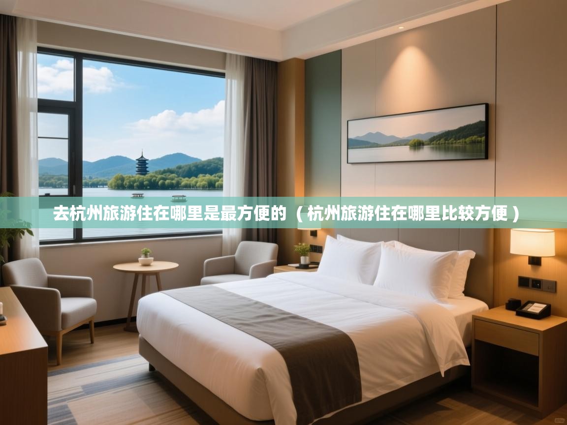  去杭州旅游住在哪里是最方便的  ( 杭州旅游住在哪里比较方便 )