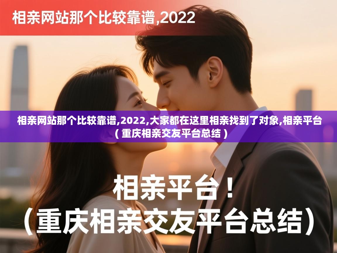  相亲网站那个比较靠谱,2022,大家都在这里相亲找到了对象,相亲平台  ( 重庆相亲交友平台总结 )