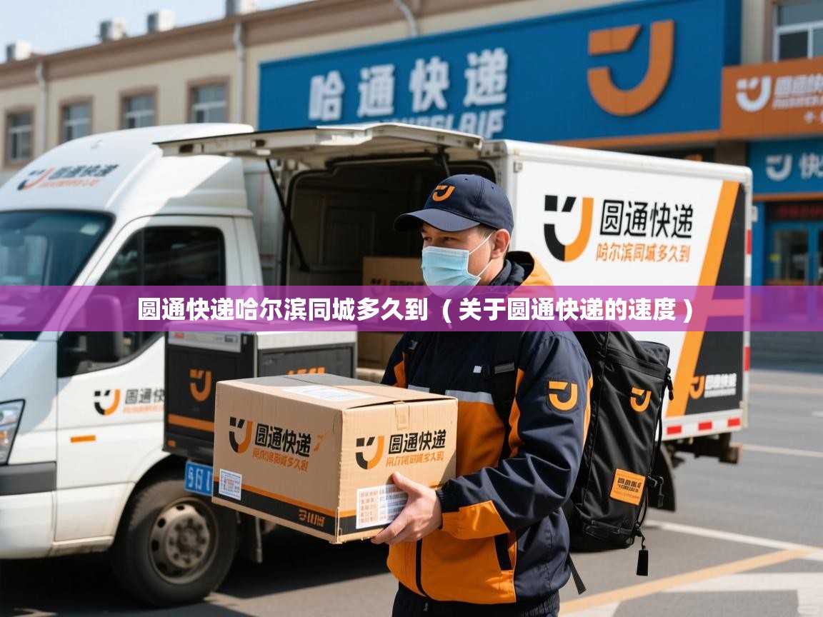  圆通快递哈尔滨同城多久到  ( 关于圆通快递的速度 )