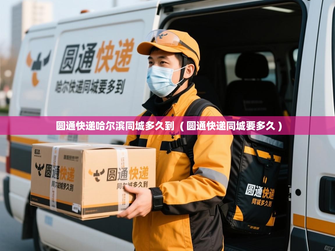  圆通快递哈尔滨同城多久到  ( 圆通快递同城要多久 )