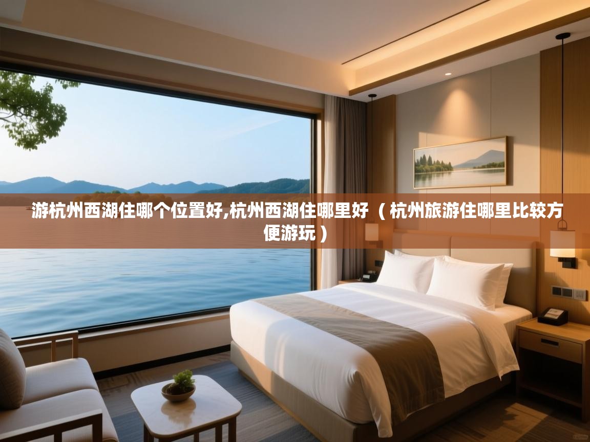  游杭州西湖住哪个位置好,杭州西湖住哪里好  ( 杭州旅游住哪里比较方便游玩 )