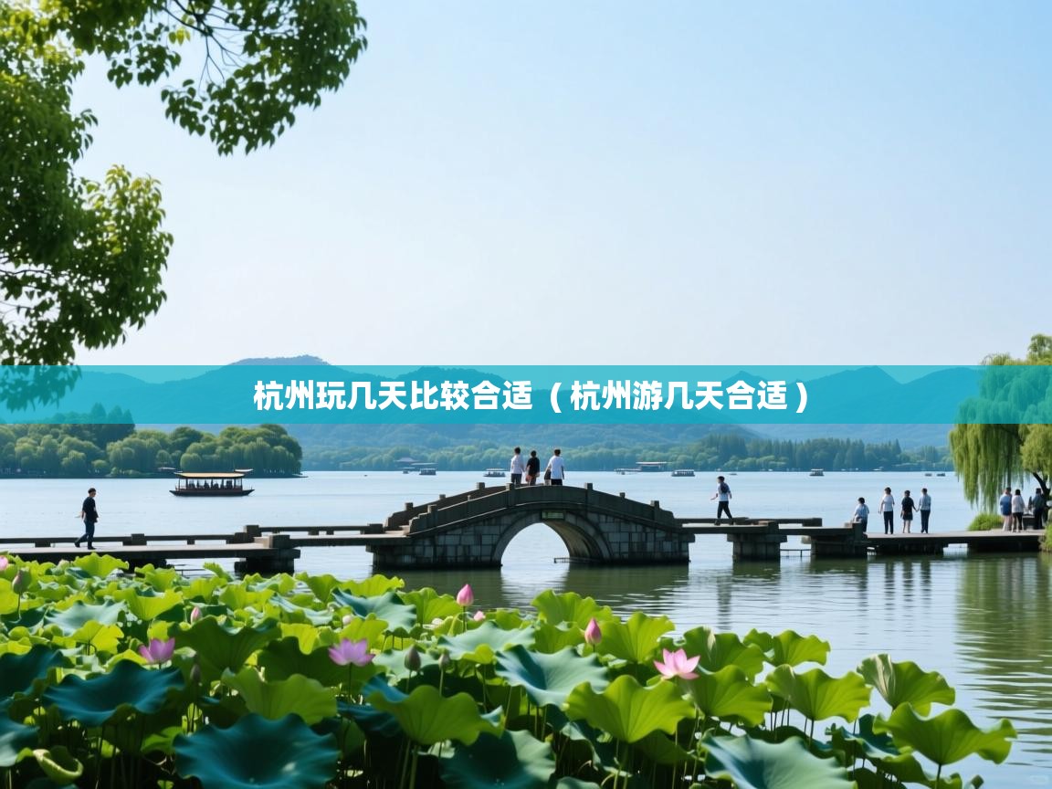 详细阅读: 杭州玩几天比较合适 ( 杭州游几天合适 ) 杭州玩几天比较合适 ( 杭州游几天合适 )