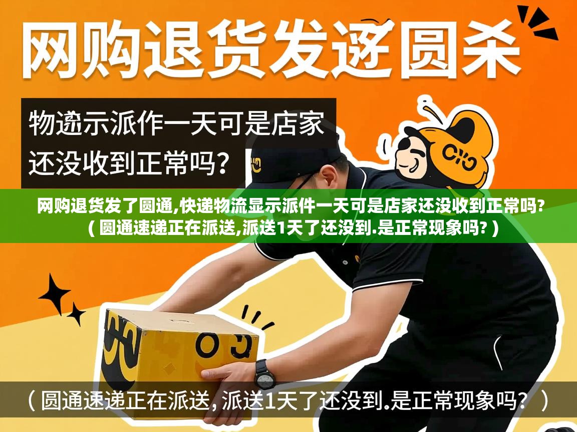 网购退货发了圆通,快递物流显示派件一天可是店家还没收到正常吗?  ( 圆通速递正在派送,派送1天了还没到.是正常现象吗? )