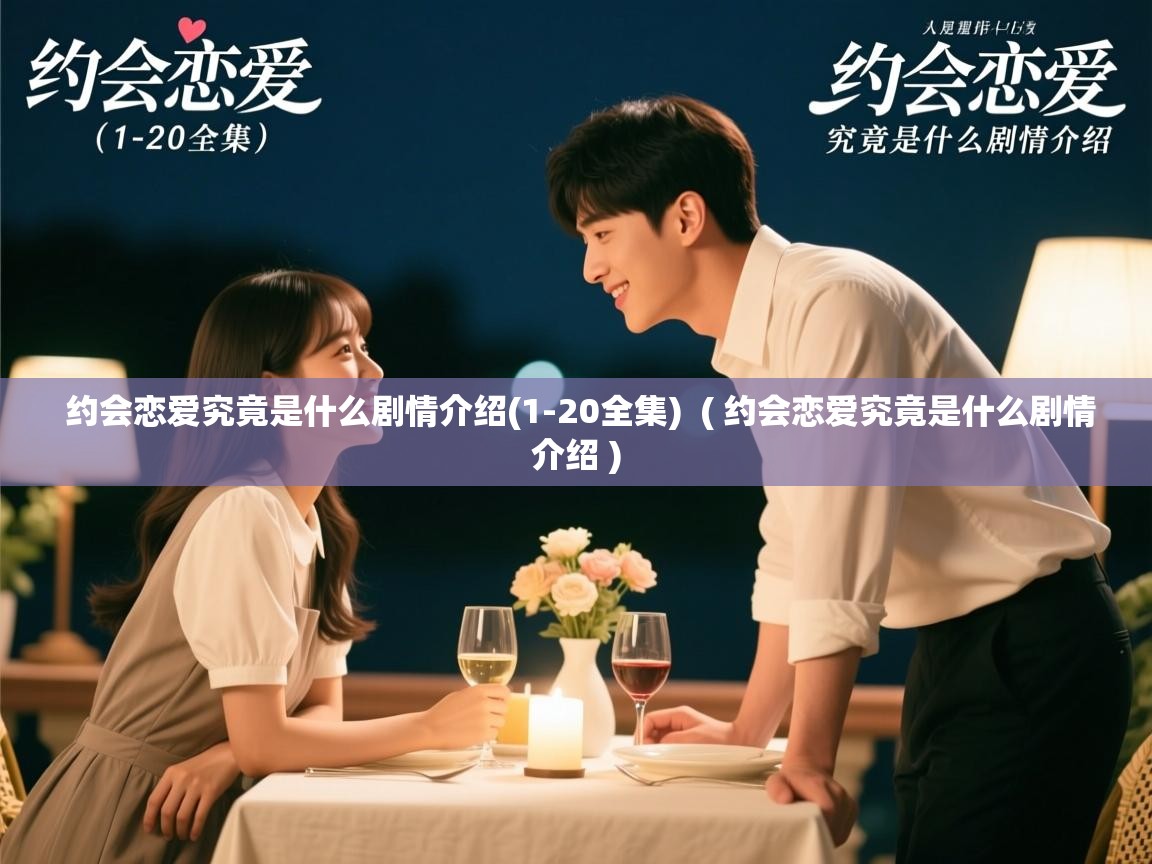 约会恋爱究竟是什么剧情介绍(1-20全集) ( 约会恋爱究竟是什么剧情介绍 ) 约会恋爱究竟是什么剧情介绍(1-20全集) ( 约会恋爱究竟是什么剧情介绍 )