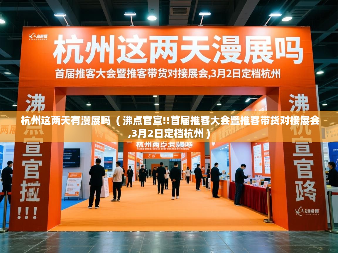  杭州这两天有漫展吗  ( 沸点官宣!!首届推客大会暨推客带货对接展会,3月2日定档杭州 )