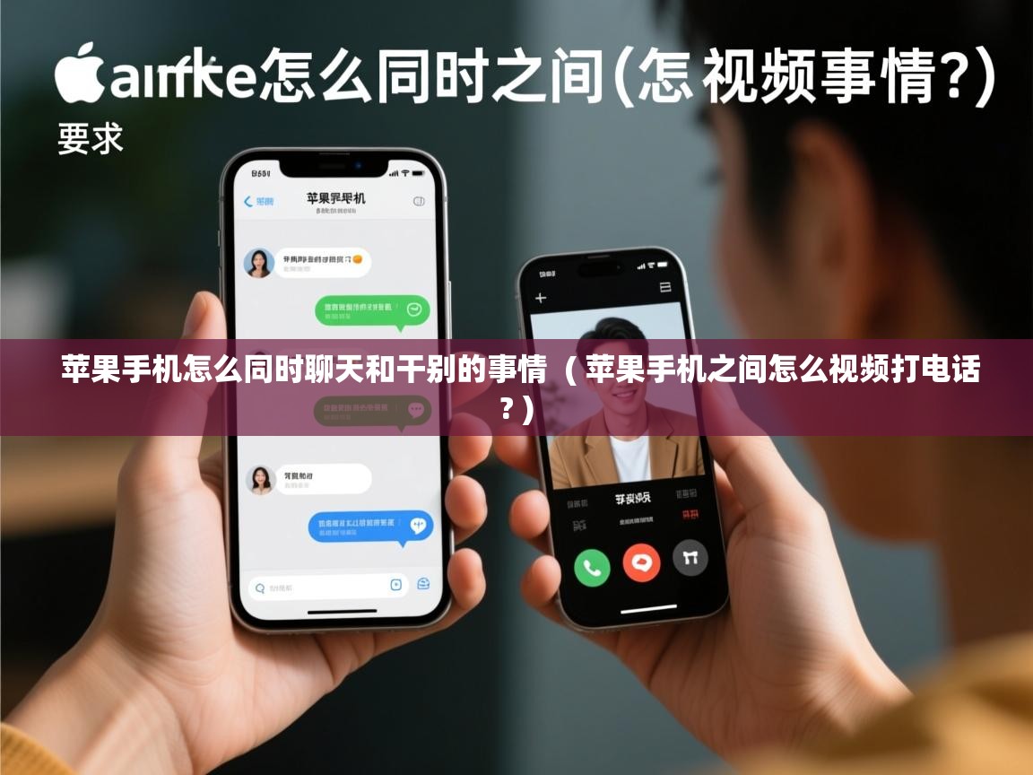  苹果手机怎么同时聊天和干别的事情  ( 苹果手机之间怎么视频打电话? )