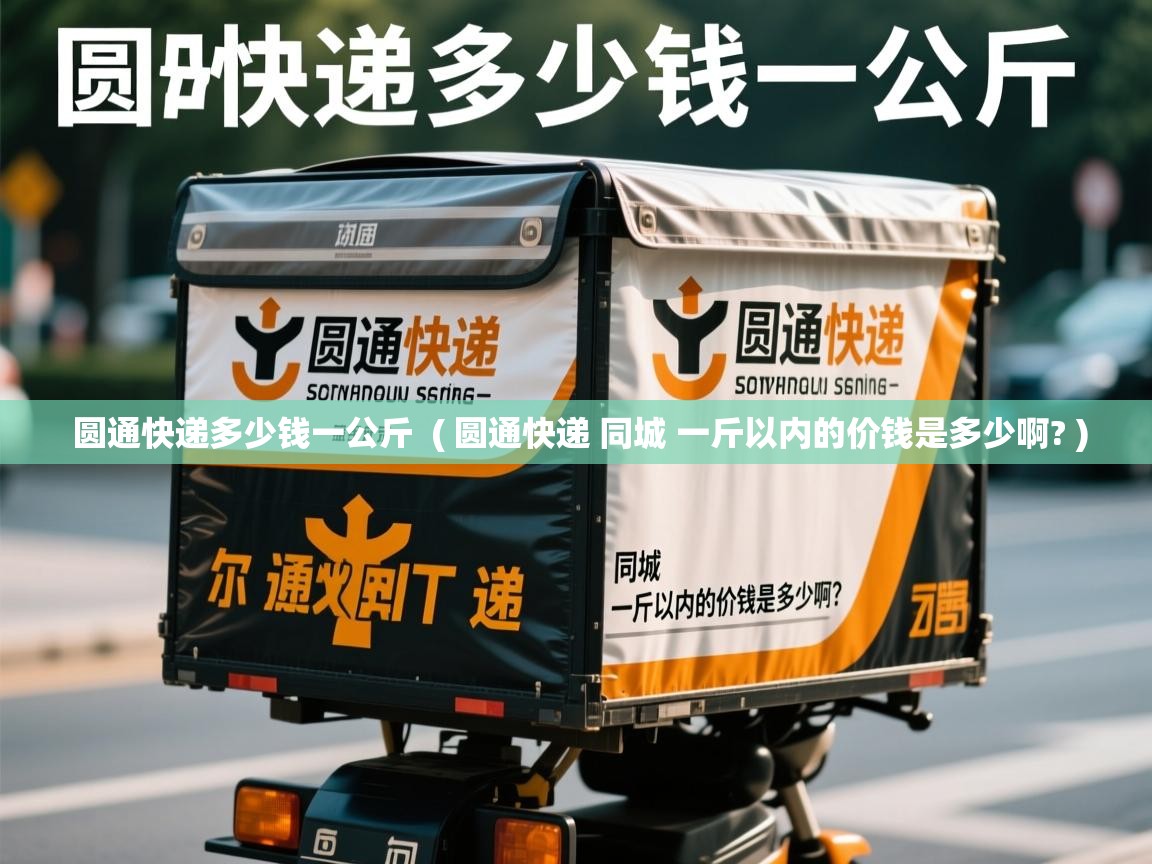  圆通快递多少钱一公斤  ( 圆通快递 同城 一斤以内的价钱是多少啊? )