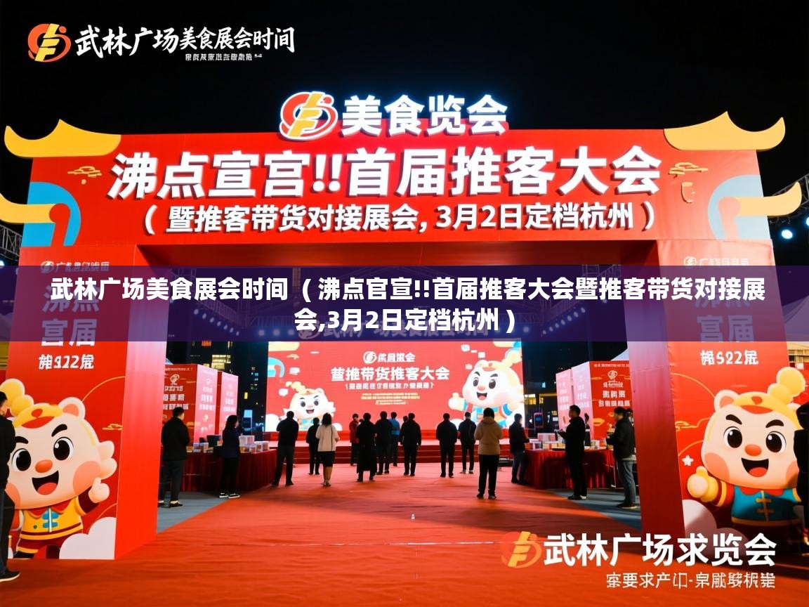 武林广场美食展会时间 ( 沸点官宣!!首届推客大会暨推客带货对接展会,3月2日定档杭州 ) 武林广场美食展会时间 ( 沸点官宣!!首届推客大会暨推客带货对接展会,3月2日定档杭州 )