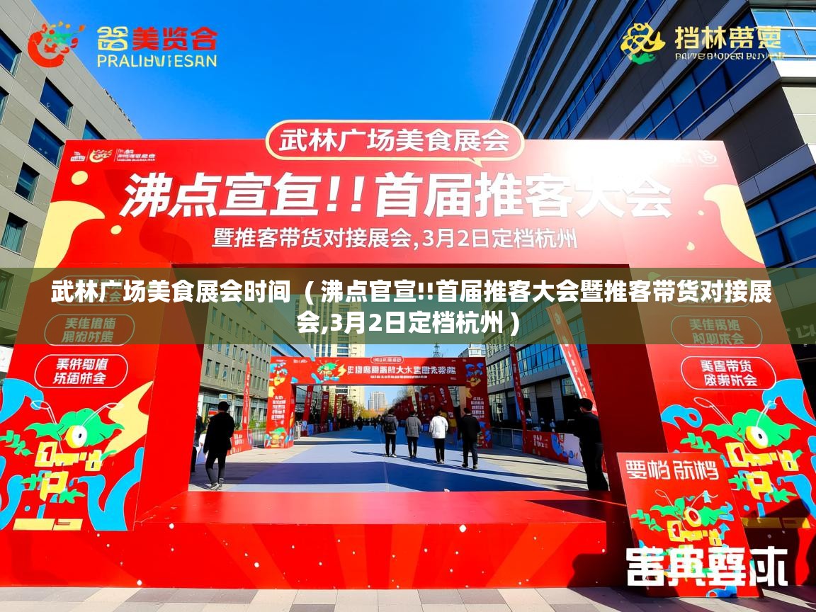 武林广场美食展会时间 ( 沸点官宣!!首届推客大会暨推客带货对接展会,3月2日定档杭州 ) 武林广场美食展会时间 ( 沸点官宣!!首届推客大会暨推客带货对接展会,3月2日定档杭州 )