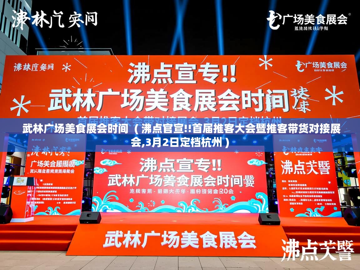 武林广场美食展会时间 ( 沸点官宣!!首届推客大会暨推客带货对接展会,3月2日定档杭州 ) 武林广场美食展会时间 ( 沸点官宣!!首届推客大会暨推客带货对接展会,3月2日定档杭州 )