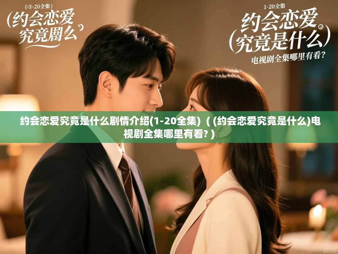  约会恋爱究竟是什么剧情介绍(1-20全集)  ( (约会恋爱究竟是什么)电视剧全集哪里有看? )