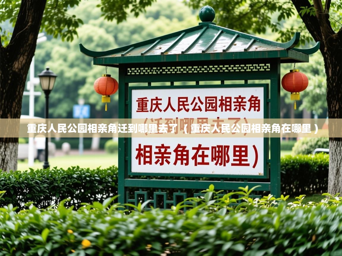  重庆人民公园相亲角迁到哪里去了  ( 重庆人民公园相亲角在哪里 )