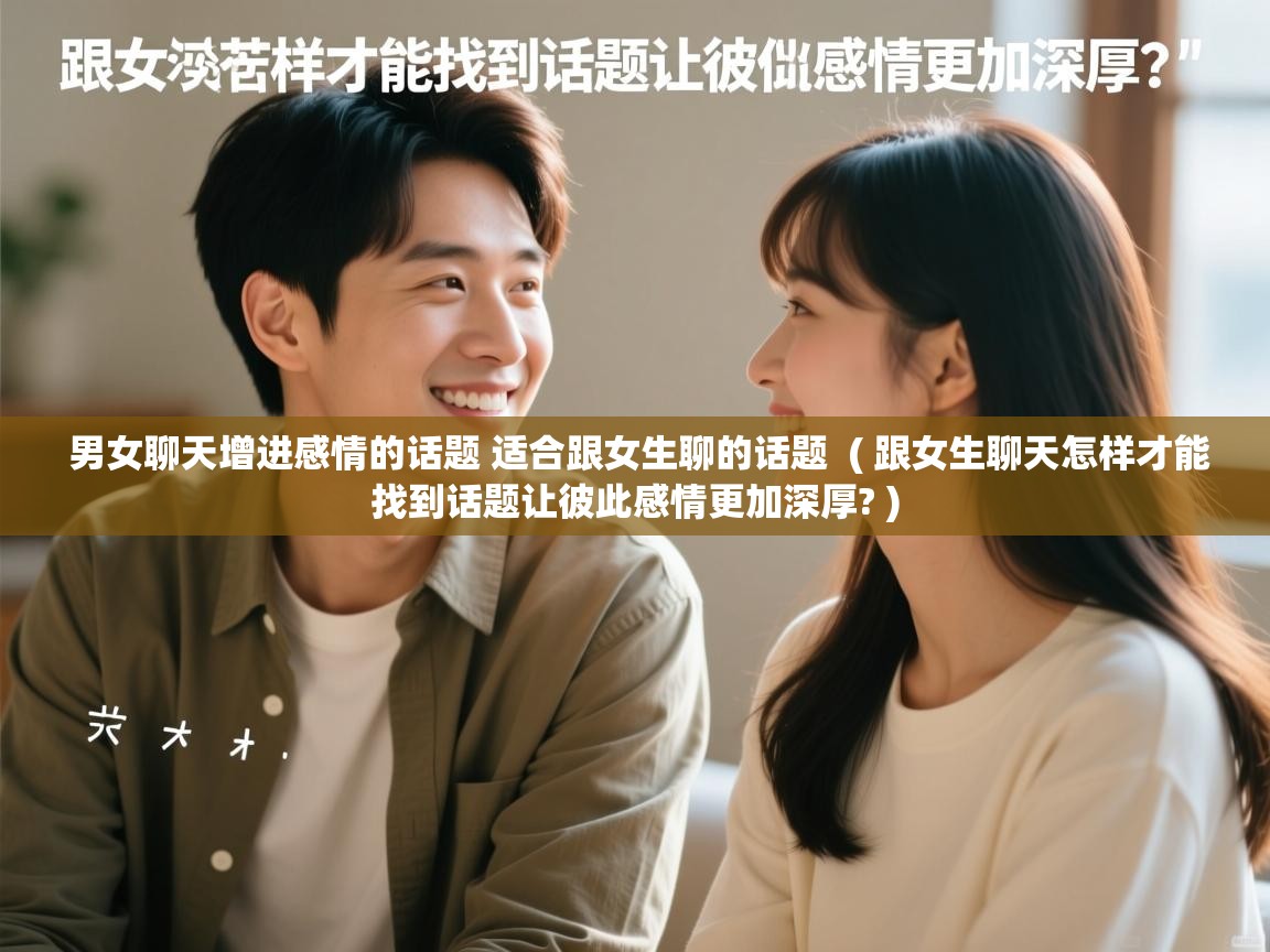  男女聊天增进感情的话题 适合跟女生聊的话题  ( 跟女生聊天怎样才能找到话题让彼此感情更加深厚? )
