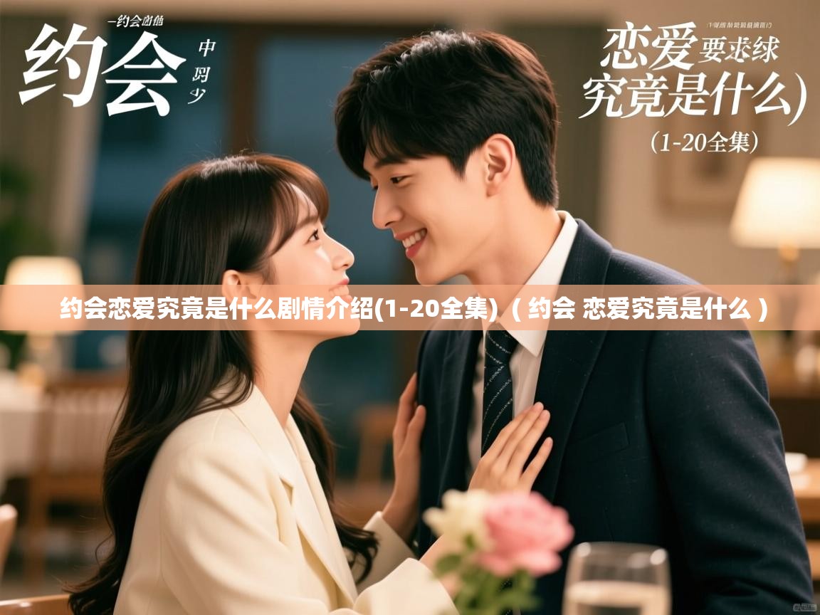  约会恋爱究竟是什么剧情介绍(1-20全集)  ( 约会 恋爱究竟是什么 )