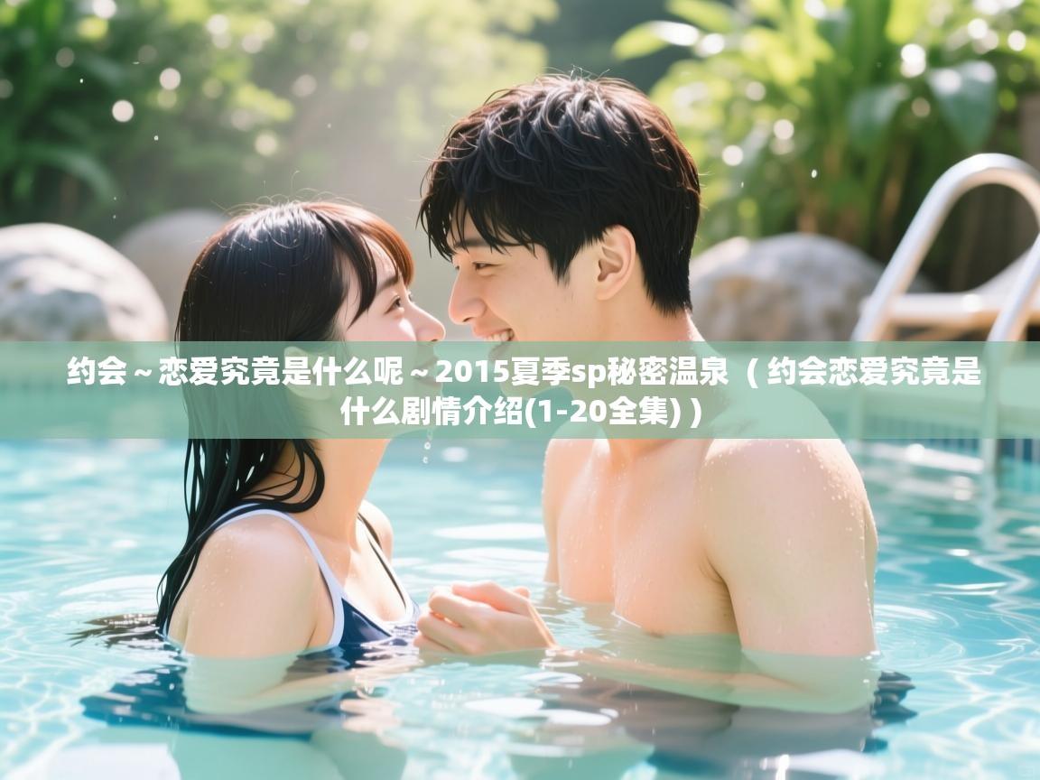  约会～恋爱究竟是什么呢～2015夏季sp秘密温泉  ( 约会恋爱究竟是什么剧情介绍(1-20全集) )
