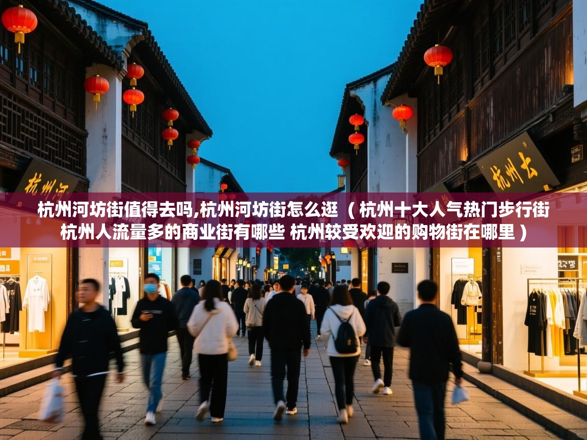  杭州河坊街值得去吗,杭州河坊街怎么逛  ( 杭州十大人气热门步行街 杭州人流量多的商业街有哪些 杭州较受欢迎的购物街在哪里 )
