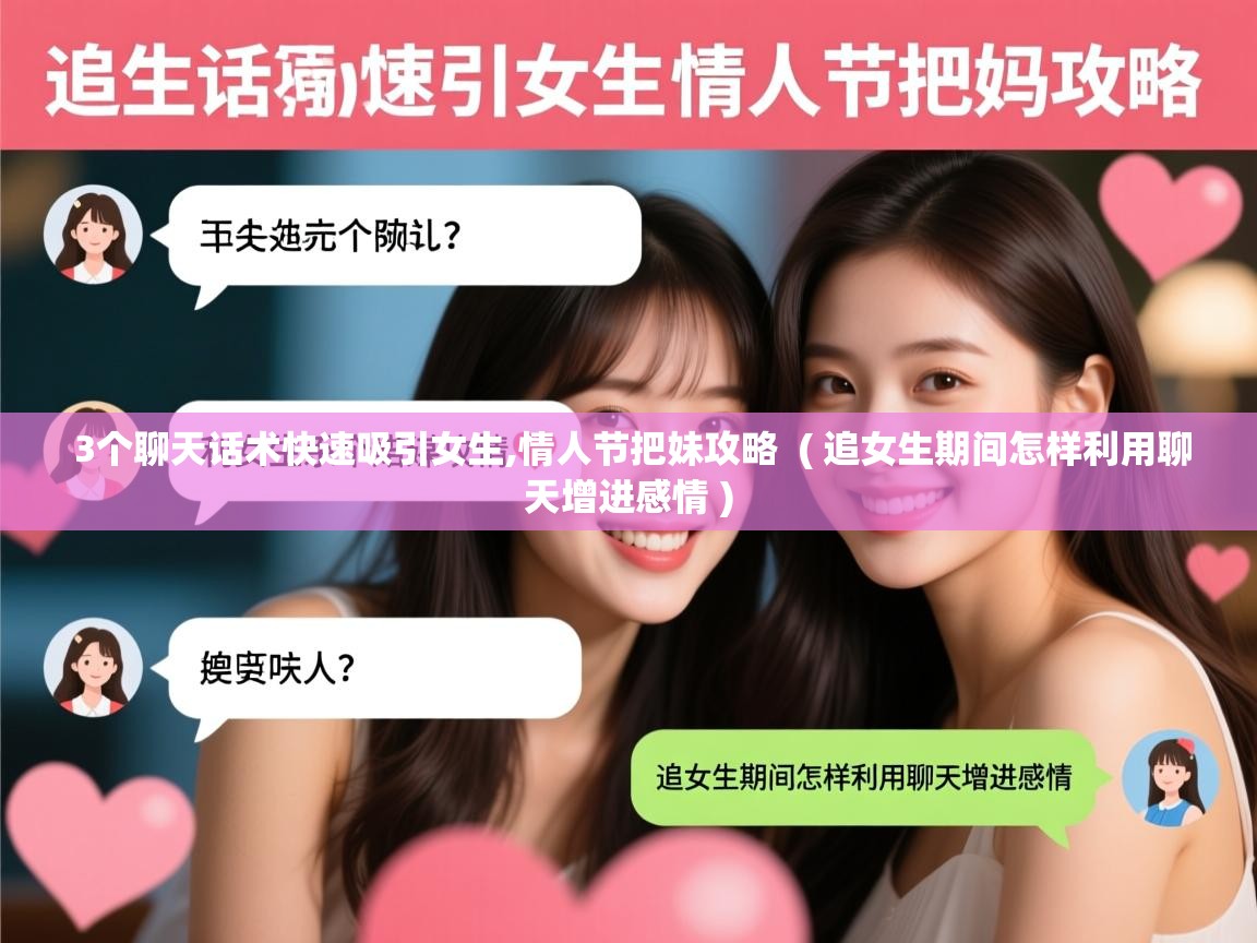  3个聊天话术快速吸引女生,情人节把妹攻略  ( 追女生期间怎样利用聊天增进感情 )