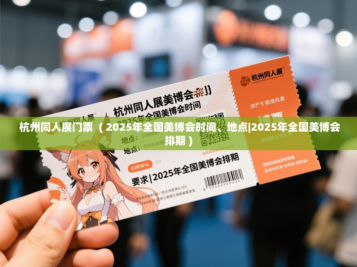  杭州同人展门票  ( 2025年全国美博会时间、地点|2025年全国美博会排期 )