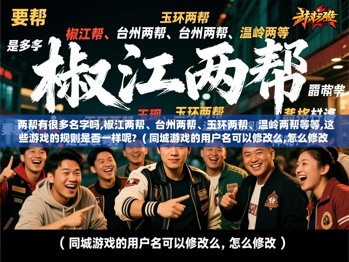  两帮有很多名字吗,椒江两帮、台州两帮、玉环两帮、温岭两帮等等,这些游戏的规则是否一样呢?  ( 同城游戏的用户名可以修改么,怎么修改 )