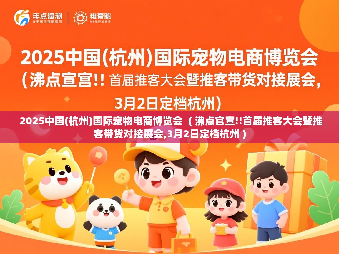 2025中国(杭州)国际宠物电商博览会 ( 沸点官宣!!首届推客大会暨推客带货对接展会,3月2日定档杭州 ) 2025中国(杭州)国际宠物电商博览会 ( 沸点官宣!!首届推客大会暨推客带货对接展会,3月2日定档杭州 )