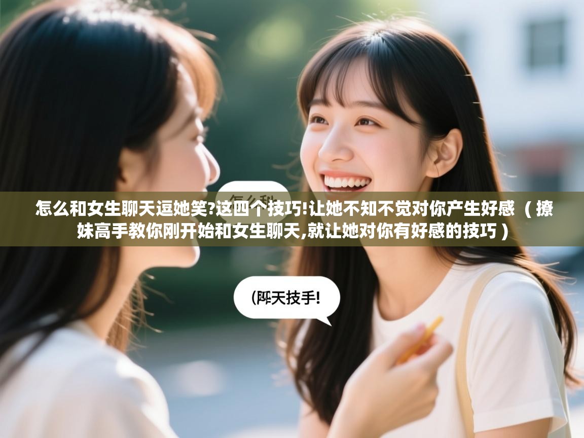  怎么和女生聊天逗她笑?这四个技巧!让她不知不觉对你产生好感  ( 撩妹高手教你刚开始和女生聊天,就让她对你有好感的技巧 )