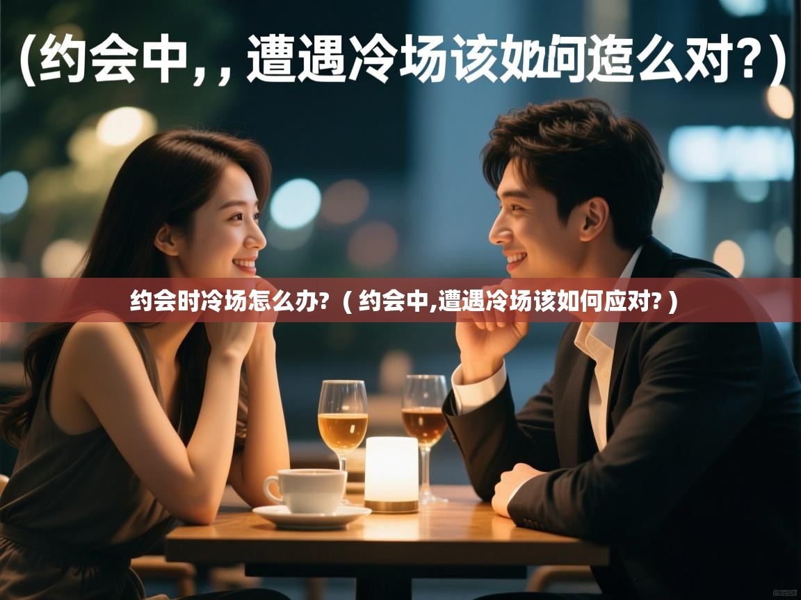  约会时冷场怎么办?  ( 约会中,遭遇冷场该如何应对? )