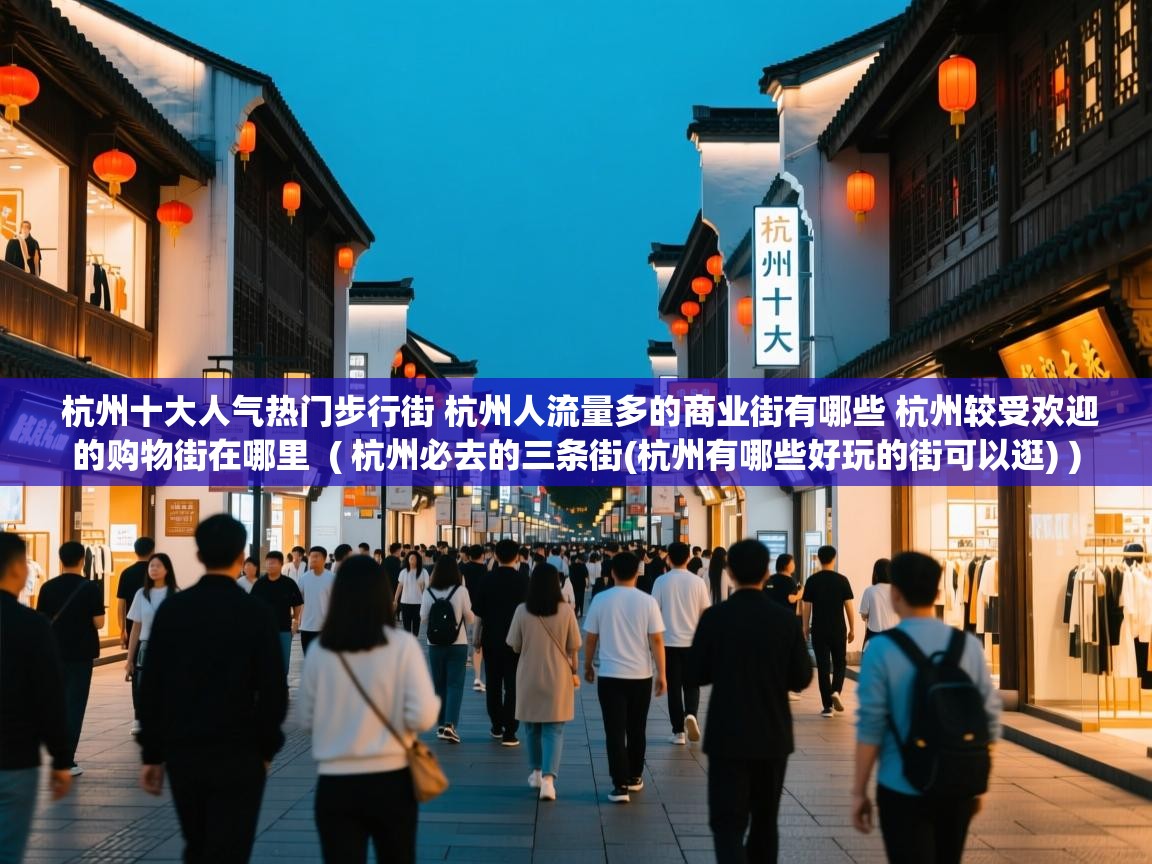  杭州十大人气热门步行街 杭州人流量多的商业街有哪些 杭州较受欢迎的购物街在哪里  ( 杭州必去的三条街(杭州有哪些好玩的街可以逛) )