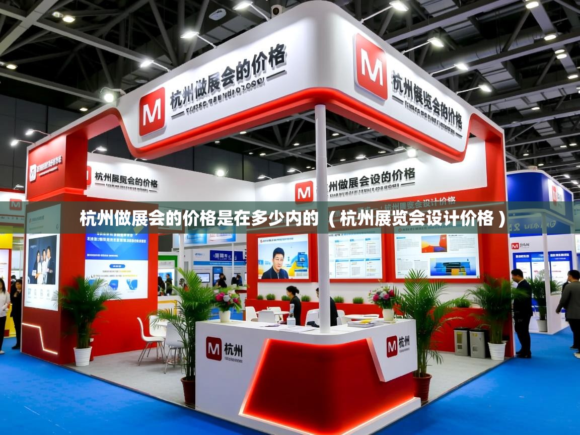 杭州做展会的价格是在多少内的 ( 杭州展览会设计价格 ) 杭州做展会的价格是在多少内的 ( 杭州展览会设计价格 )