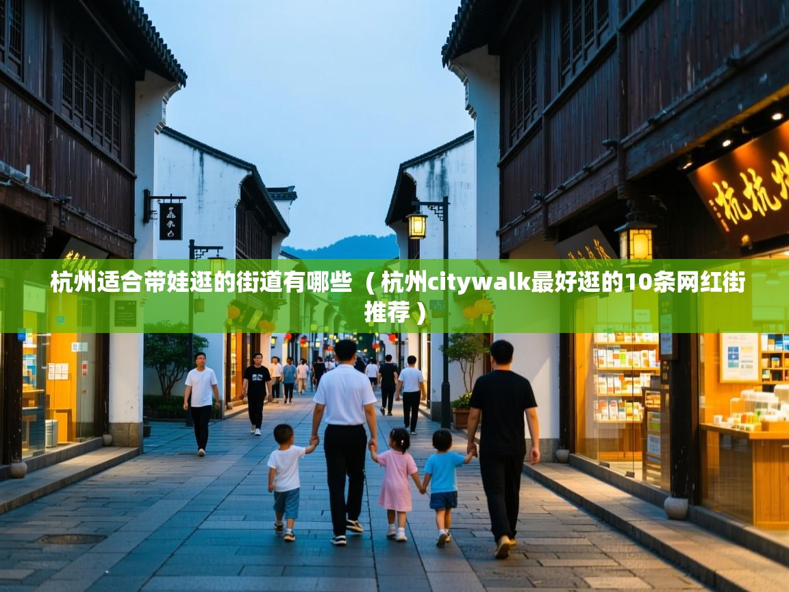  杭州适合带娃逛的街道有哪些  ( 杭州citywalk最好逛的10条网红街推荐 )