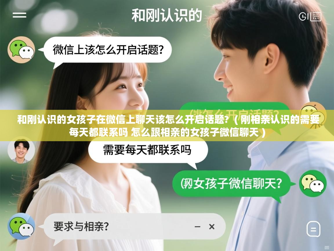  和刚认识的女孩子在微信上聊天该怎么开启话题?  ( 刚相亲认识的需要每天都联系吗 怎么跟相亲的女孩子微信聊天 )