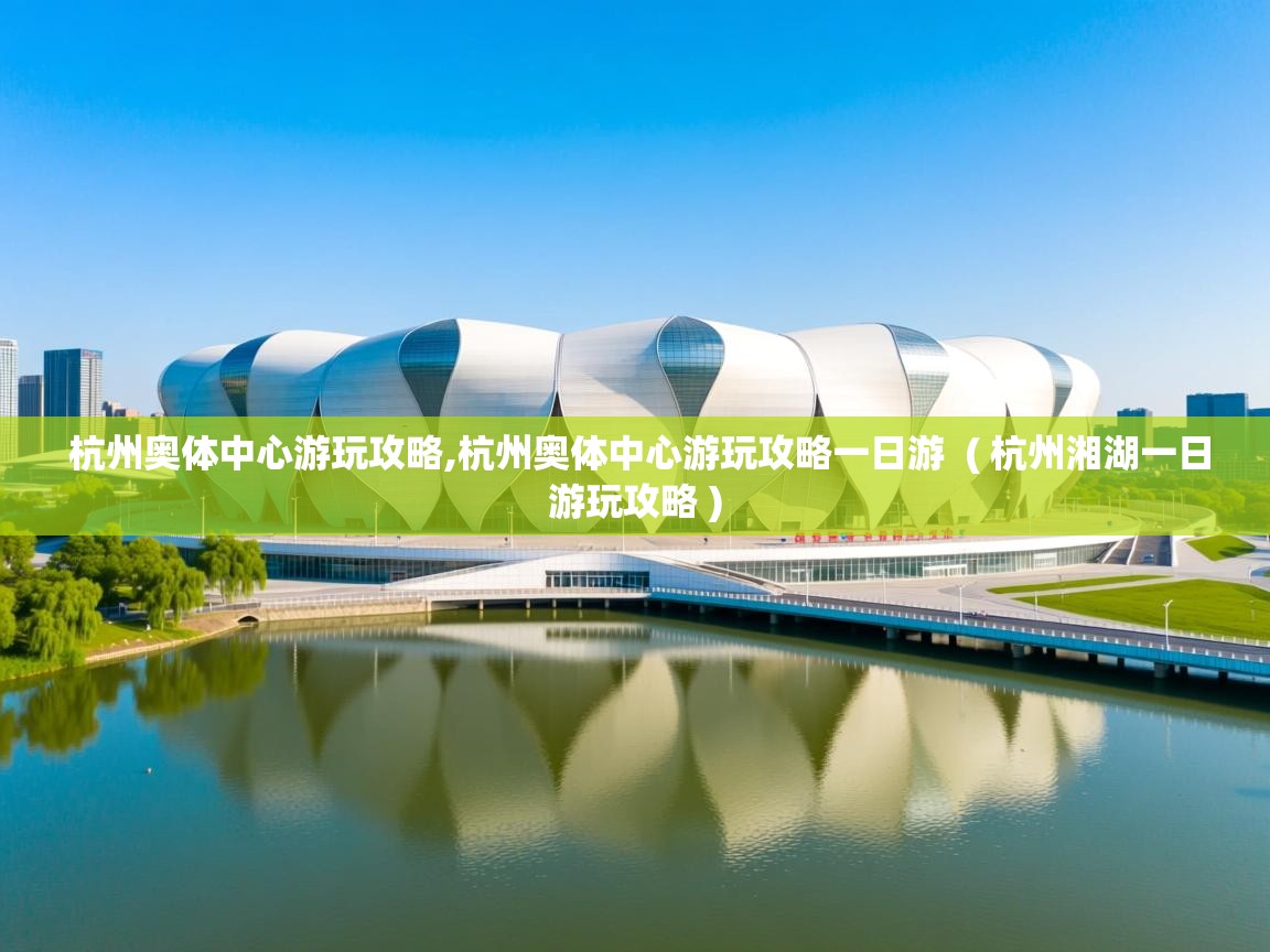  杭州奥体中心游玩攻略,杭州奥体中心游玩攻略一日游  ( 杭州湘湖一日游玩攻略 )