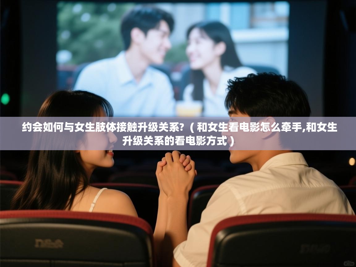  约会如何与女生肢体接触升级关系?  ( 和女生看电影怎么牵手,和女生升级关系的看电影方式 )