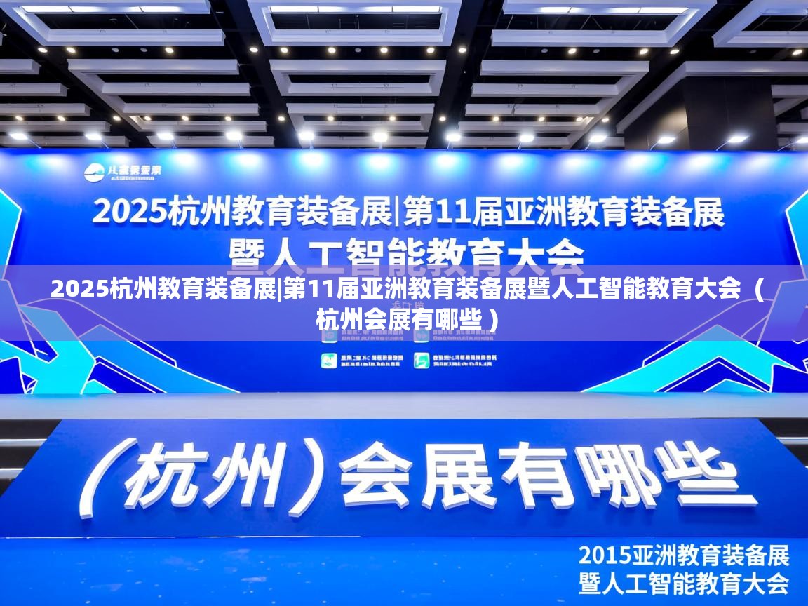 2025杭州教育装备展|第11届亚洲教育装备展暨人工智能教育大会 ( 杭州会展有哪些 ) 2025杭州教育装备展|第11届亚洲教育装备展暨人工智能教育大会 ( 杭州会展有哪些 )