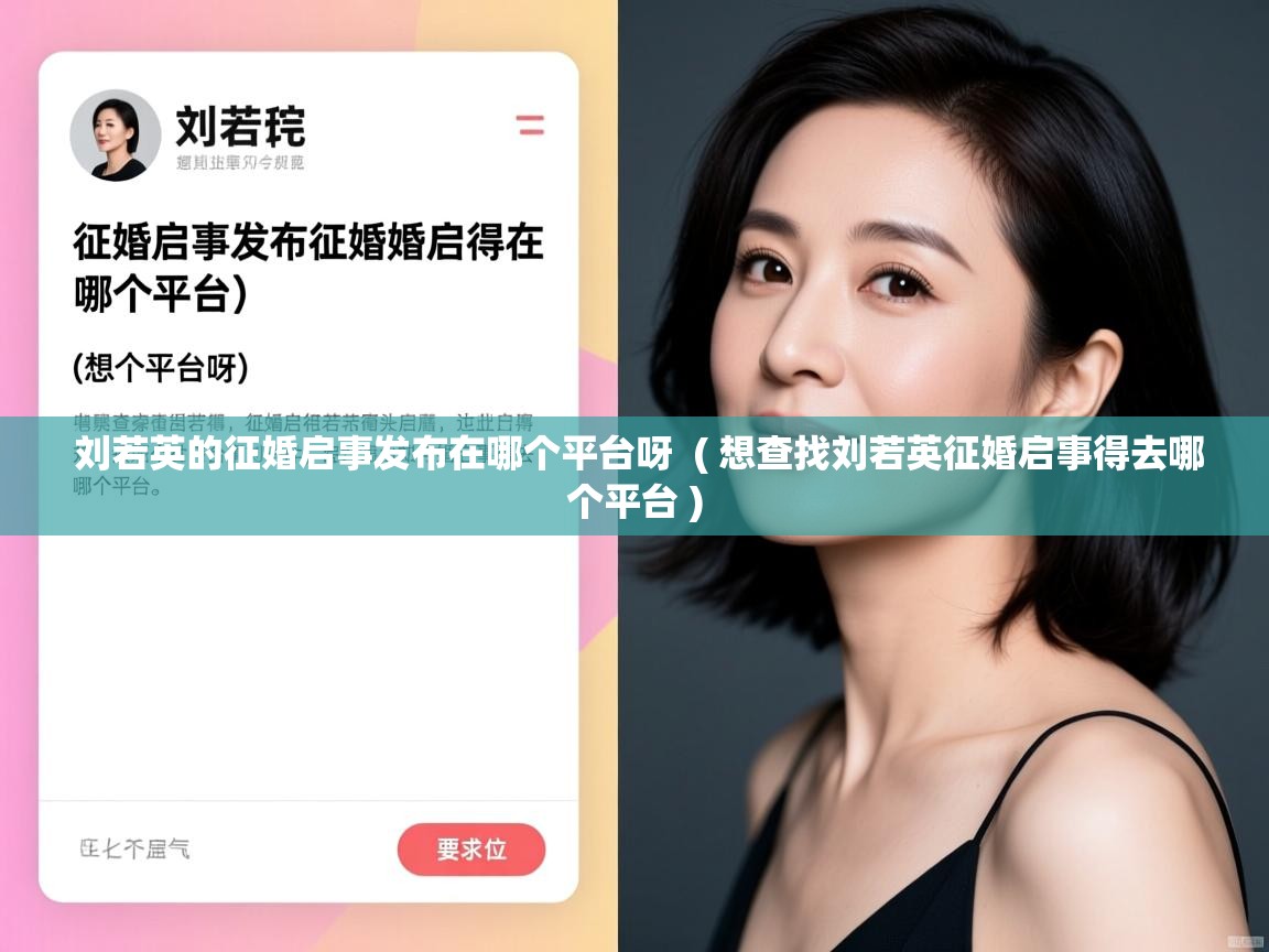  刘若英的征婚启事发布在哪个平台呀  ( 想查找刘若英征婚启事得去哪个平台 )