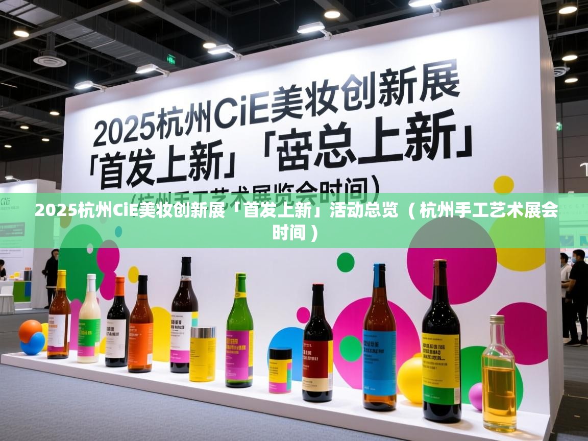 2025杭州CiE美妆创新展「首发上新」活动总览 ( 杭州手工艺术展会时间 ) 2025杭州CiE美妆创新展「首发上新」活动总览 ( 杭州手工艺术展会时间 )