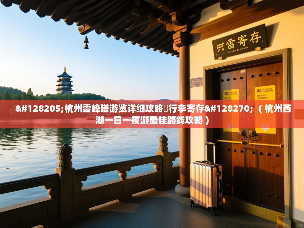 📍杭州雷峰塔游览详细攻略➕行李寄存🔎  ( 杭州西湖一日一夜游最佳路线攻略 )