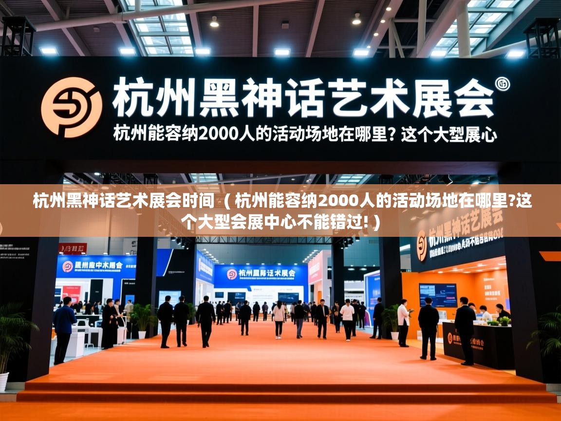  杭州黑神话艺术展会时间  ( 杭州能容纳2000人的活动场地在哪里?这个大型会展中心不能错过! )