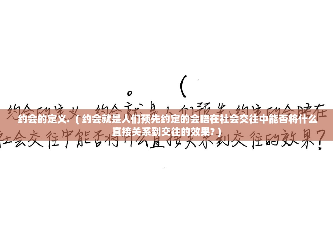  约会的定义.  ( 约会就是人们预先约定的会晤在社会交往中能否将什么直接关系到交往的效果? )